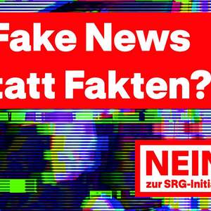 Fake News statt Fakten? Nein zur SRG-Initiative